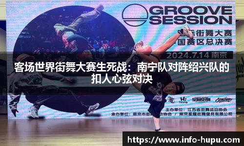 客场世界街舞大赛生死战：南宁队对阵绍兴队的扣人心弦对决